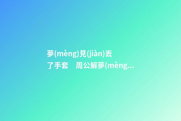 夢(mèng)見(jiàn)丟了手套　周公解夢(mèng)之夢(mèng)到丟了手套